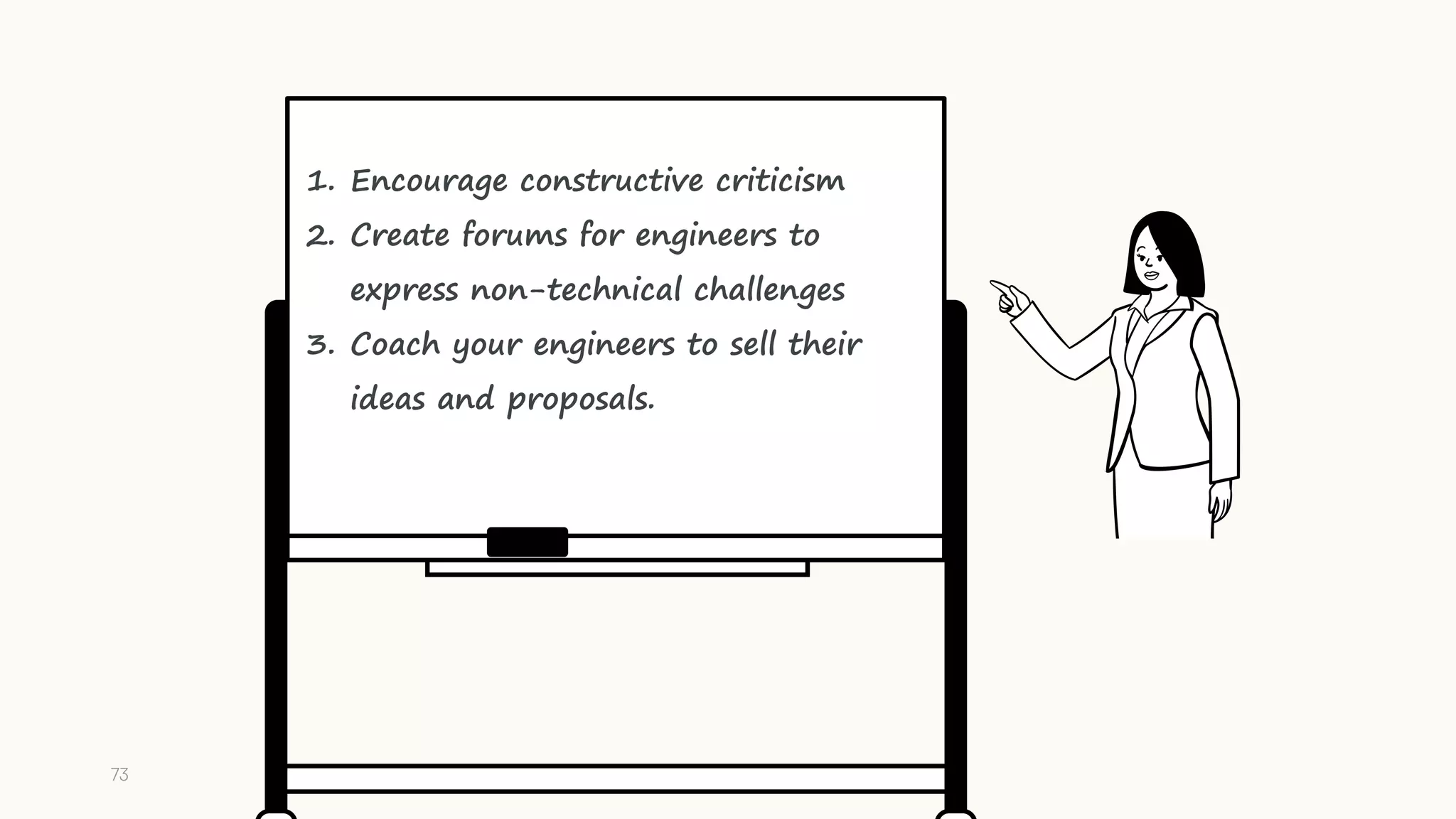 73
1. Encourage constructive criticism
2. Create forums for engineers to
express non-technical challenges
3. Coach your engineers to sell their
ideas and proposals.
 