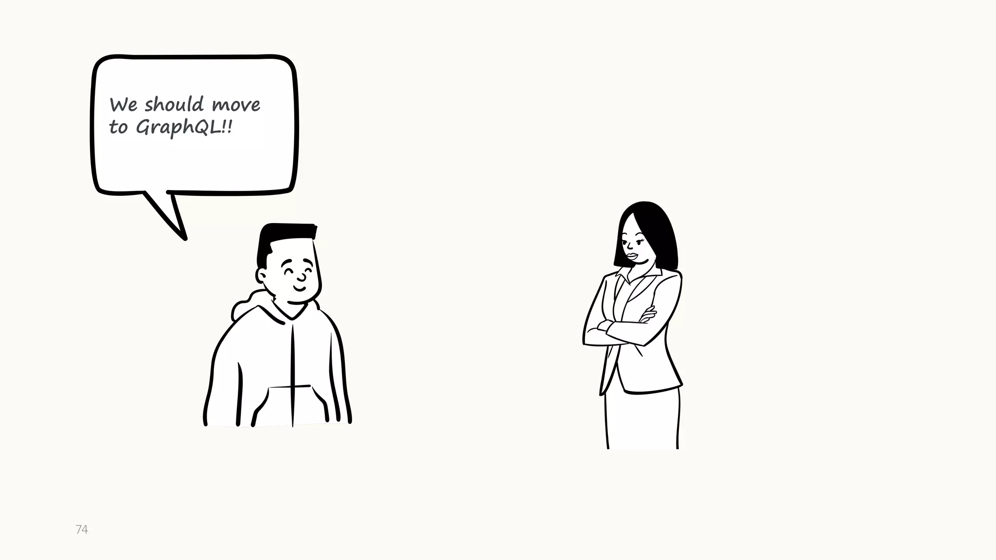 74
We should move
to GraphQL!!
 