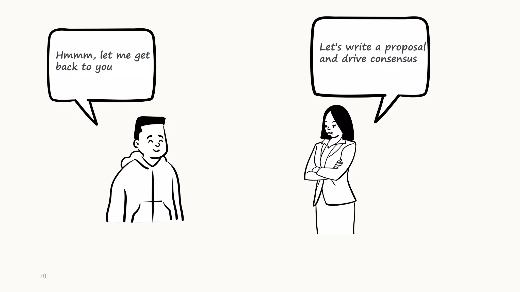 78
Let’s write a proposal
and drive consensus
Hmmm, let me get
back to you
 