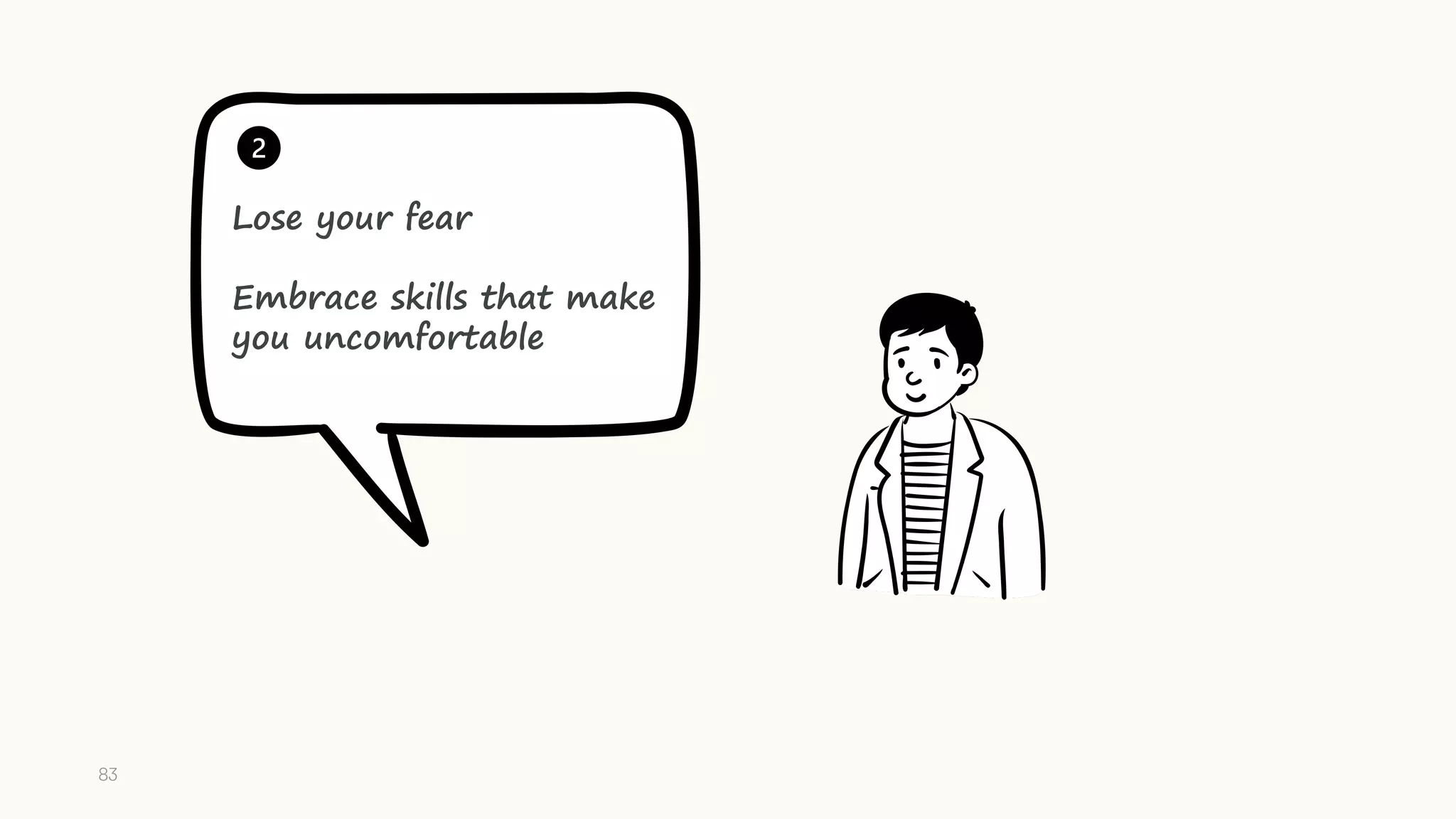 Lose your fear
Embrace skills that make
you uncomfortable
83
 