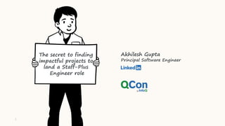 The secret to finding
impactful projects to
land a Staff-Plus
Engineer role
Akhilesh Gupta
Principal Software Engineer
1
 