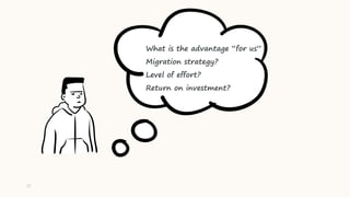 77
What is the advantage “for us”
Migration strategy?
Level of effort?
Return on investment?
 
