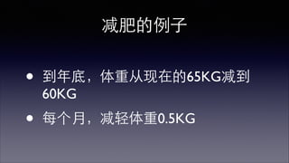 减肥的例⼦子 
• 到年底，体重从现在的65KG减到 
60KG 
 