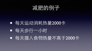 减肥的例⼦子 
• 每天运动消耗热量2000卡 
• 每天步⾏行⼀一⼩小时 
 