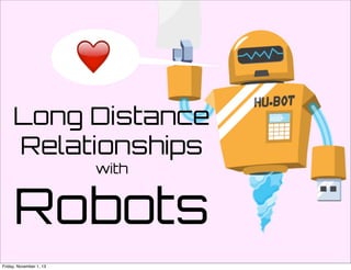 Long Distance
Relationships
with

Robots
Friday, November 1, 13

 