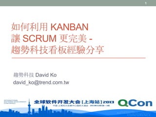 1

如何利用 KANBAN
讓 SCRUM 更完美 趨勢科技看板經驗分享
趨勢科技 David Ko
david_ko@trend.com.tw

 