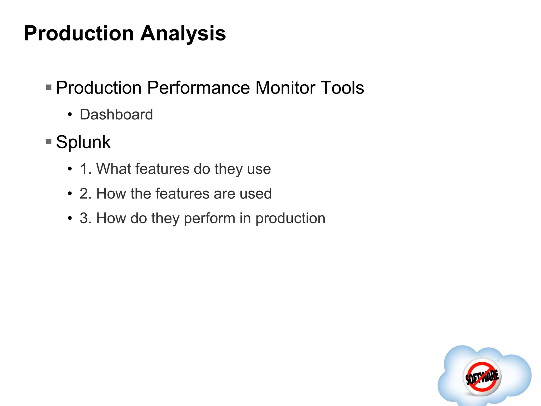 Production Analysis
 Production Performance Monitor Tools
• Dashboard

 Splunk
• 1. What features do they use
• 2. How the features are used
• 3. How do they perform in production

 