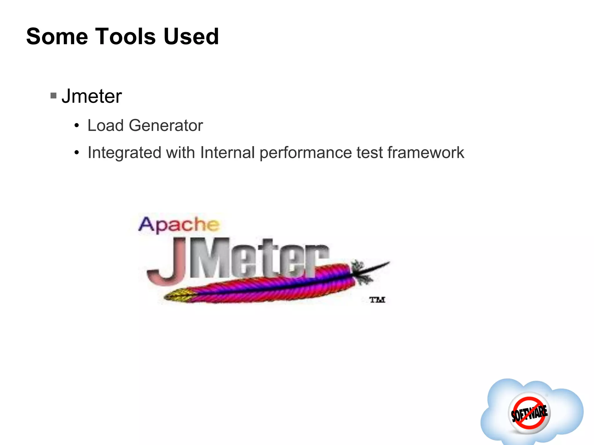 Some Tools Used
 Jmeter
• Load Generator
• Integrated with Internal performance test framework

 