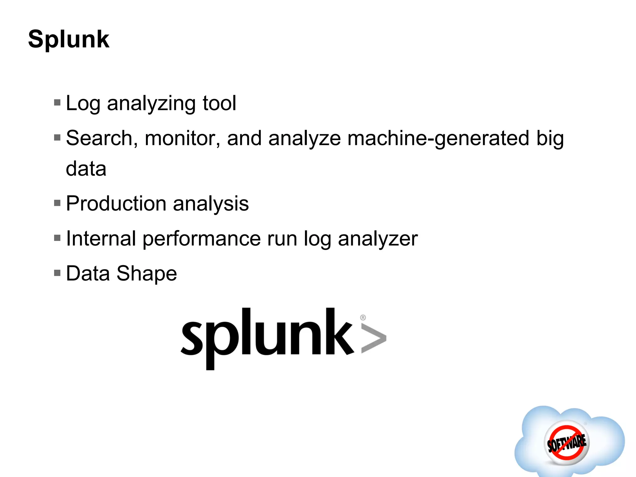 Splunk
 Log analyzing tool
 Search, monitor, and analyze machine-generated big
data

 Production analysis
 Internal performance run log analyzer
 Data Shape

 