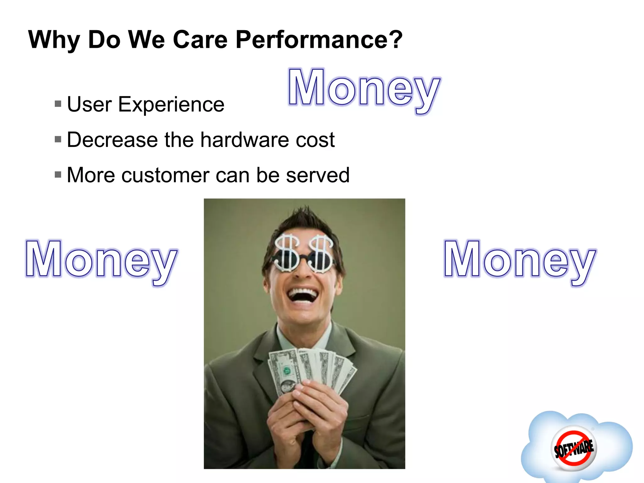 Why Do We Care Performance?
 User Experience
 Decrease the hardware cost
 More customer can be served

 