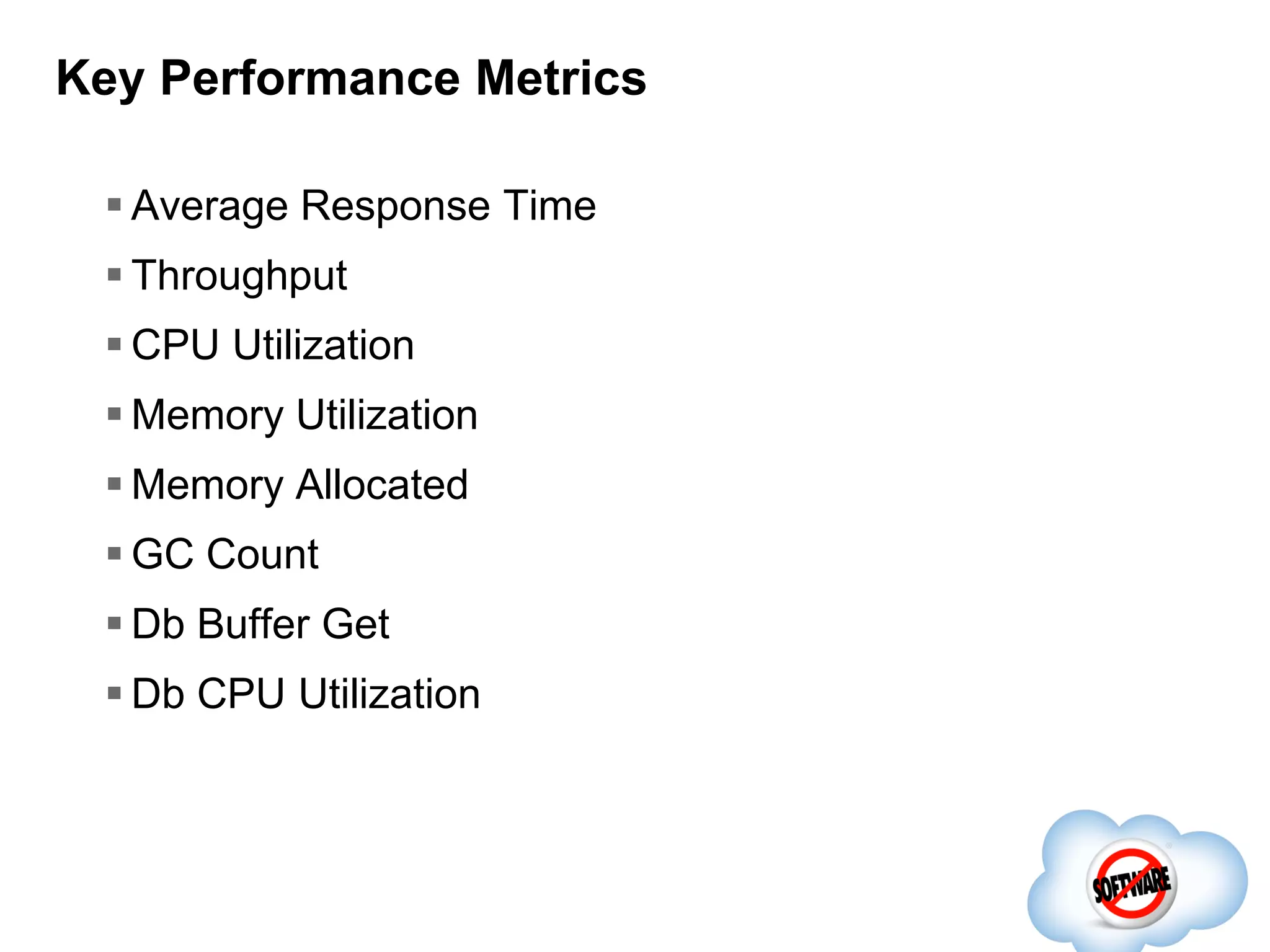 Key Performance Metrics
 Average Response Time
 Throughput
 CPU Utilization

 Memory Utilization
 Memory Allocated
 GC Count
 Db Buffer Get
 Db CPU Utilization

 