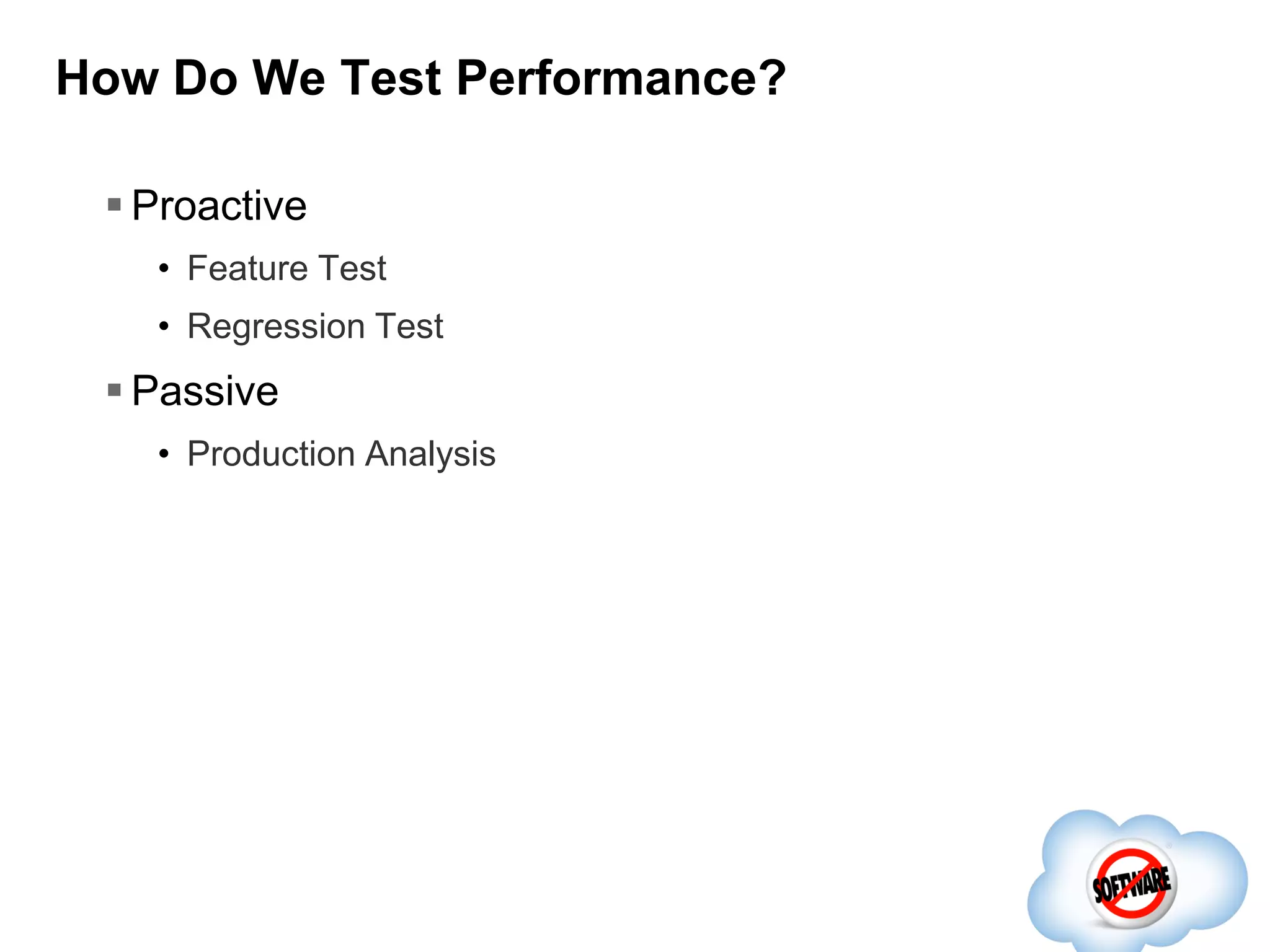 How Do We Test Performance?
 Proactive
• Feature Test
• Regression Test

 Passive
• Production Analysis

 
