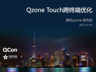 Qzone  Touch跨终端优化  
腾讯qzone  荣先乾  
2013-11-03  

 