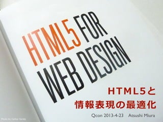 HTML5と
情報表現の最適化
Photo  by  Carlos  Varela
Qcon 2013-4-23 Atsushi Miura
 