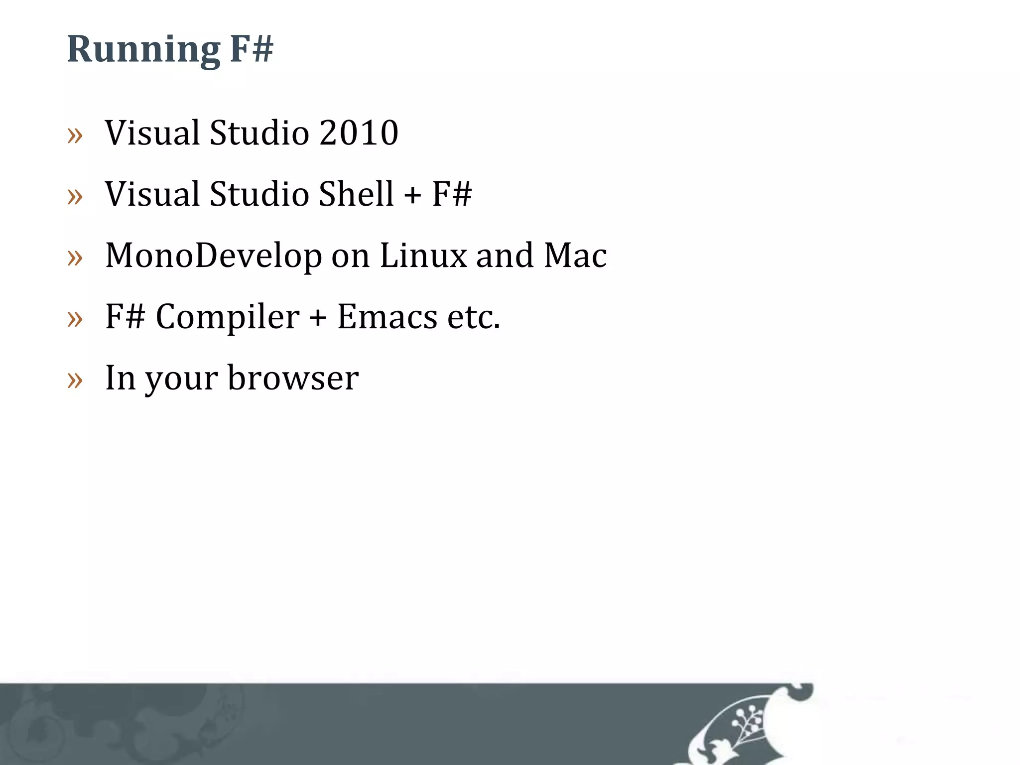 Running F#Visual Studio 2010Visual Studio Shell + F# MonoDevelop on Linux and MacF# Compiler + Emacs etc.In your browser 