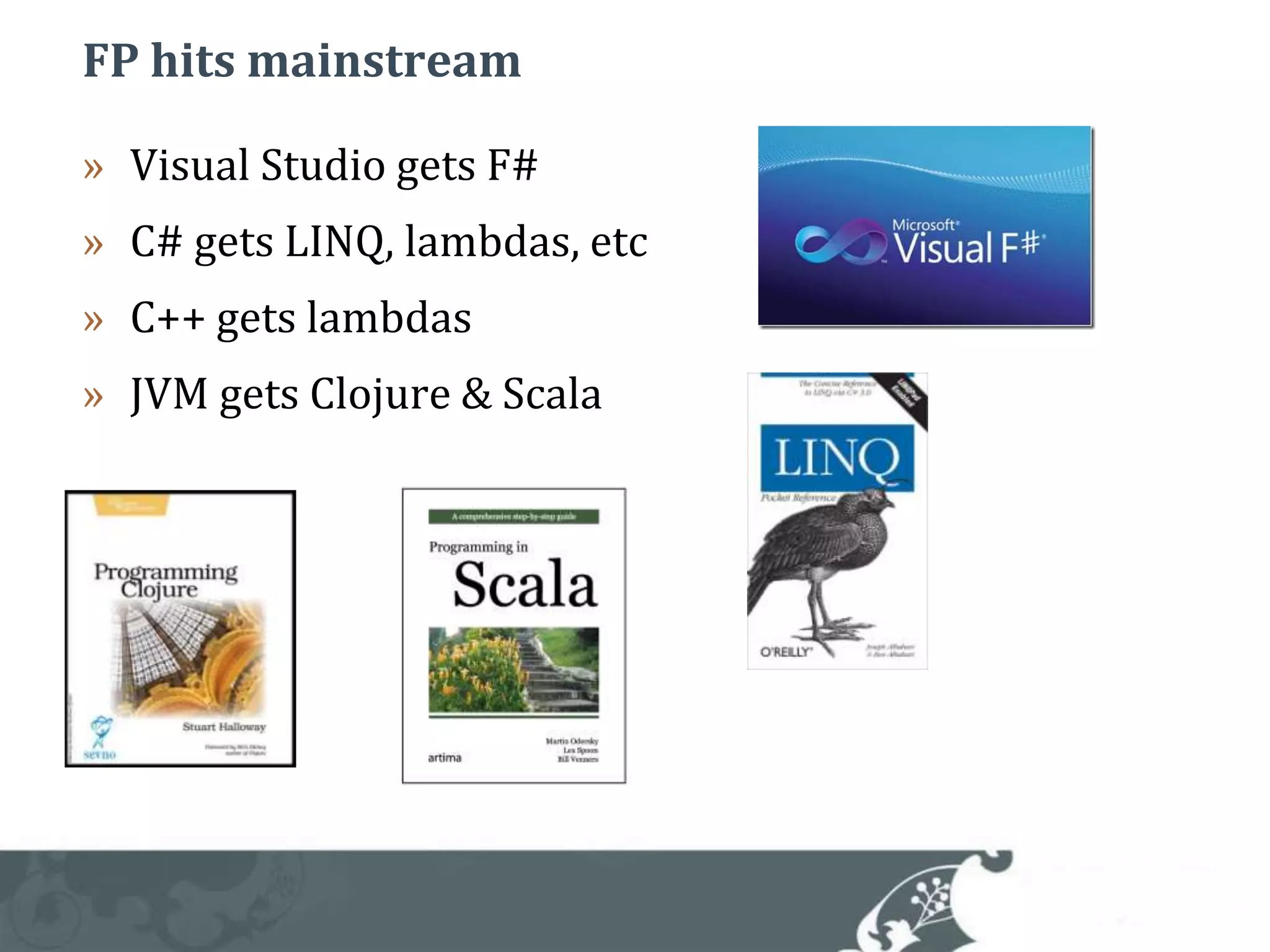 FP hits mainstreamVisual Studio gets F#C# gets LINQ, lambdas, etcC++ gets lambdasJVM gets Clojure & Scala
