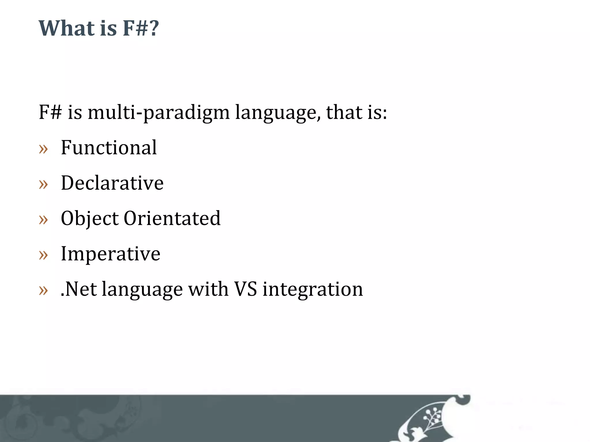 What is F#?F# is multi-paradigm language, that is:FunctionalDeclarativeObject OrientatedImperative.Net language with VS integration