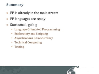 SummaryFP is already in the mainstreamFP languages are readyStart small, go bigLanguage Orientated ProgrammingExploratory and ScriptingAsynchronous & ConcurrencyTechnical ComputingTesting