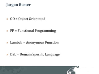 Jargon BusterOO = Object OrientatedFP = Functional ProgrammingLambda = Anonymous FunctionDSL = Domain Specific Language