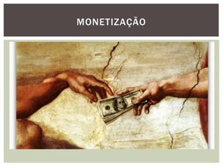 MONETIZAÇÃO
 