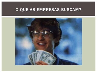 O QUE AS EMPRESAS BUSCAM?
 