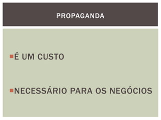 É UM CUSTO
NECESSÁRIO PARA OS NEGÓCIOS
PROPAGANDA
 