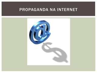 PROPAGANDA NA INTERNET
 