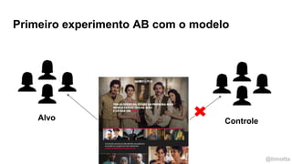 @timotta
Primeiro experimento AB com o modelo
ControleAlvo
 