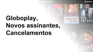 @timotta
Globoplay,
Novos assinantes,
Cancelamentos
 