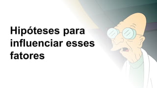 @timotta
Hipóteses para
influenciar esses
fatores
 