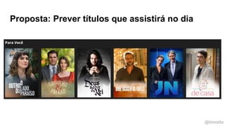 @timotta
Proposta: Prever títulos que assistirá no dia
 