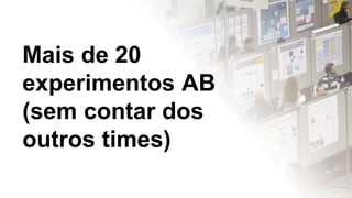 @timotta
Mais de 20
experimentos AB
(sem contar dos
outros times)
 
