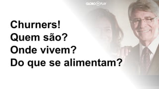 @timotta
Churners!
Quem são?
Onde vivem?
Do que se alimentam?
 