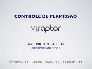 CONTROLE DE PERMISSÃO




          WASHINGTON BOTELHO




@wbotelhos | wbotelhos.com.br | #qconsp / 11
 