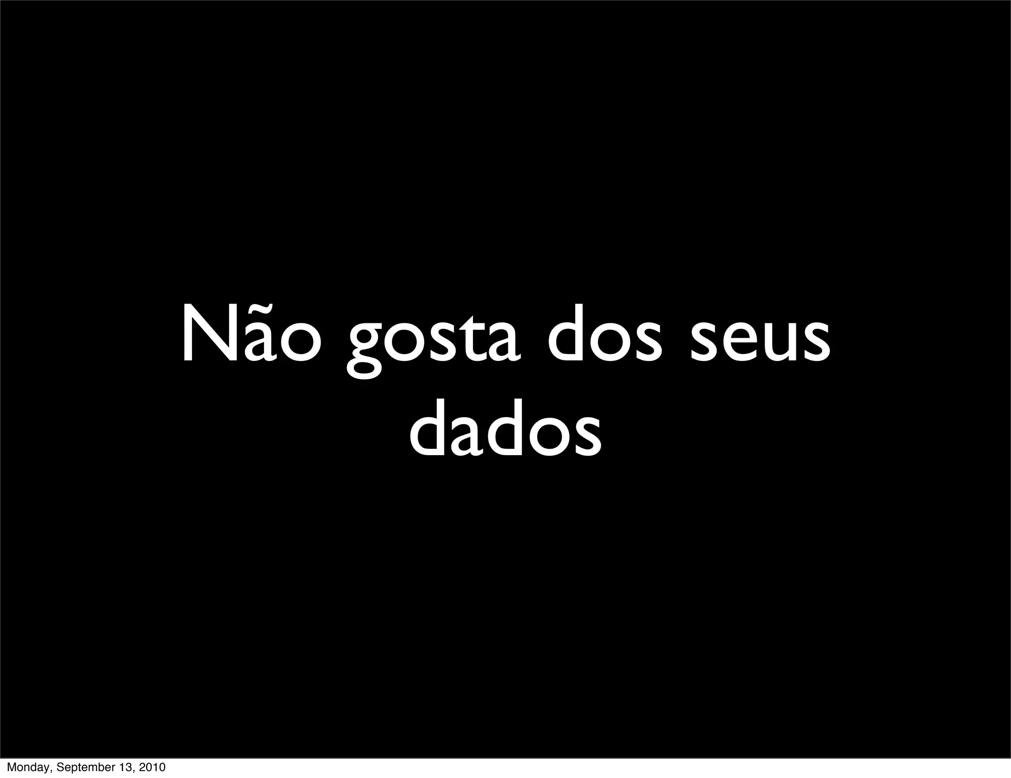 Não gosta dos seus
                                   dados


Monday, September 13, 2010
 