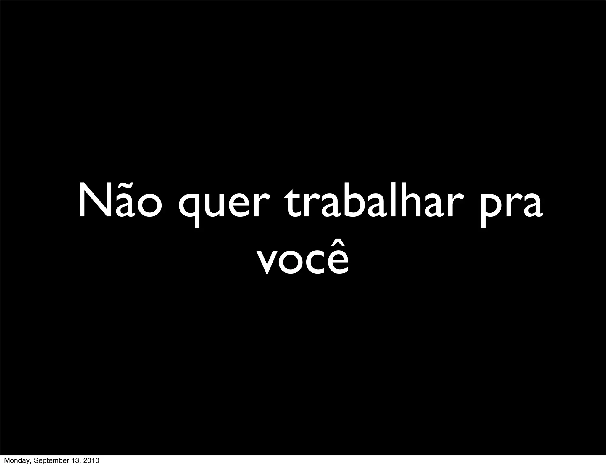 Não quer trabalhar pra
                          você


Monday, September 13, 2010
 