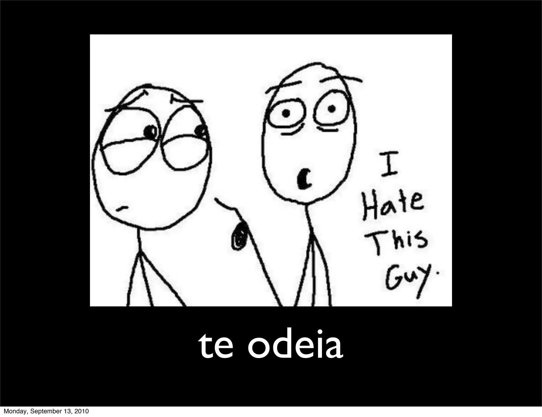 te odeia
Monday, September 13, 2010
 