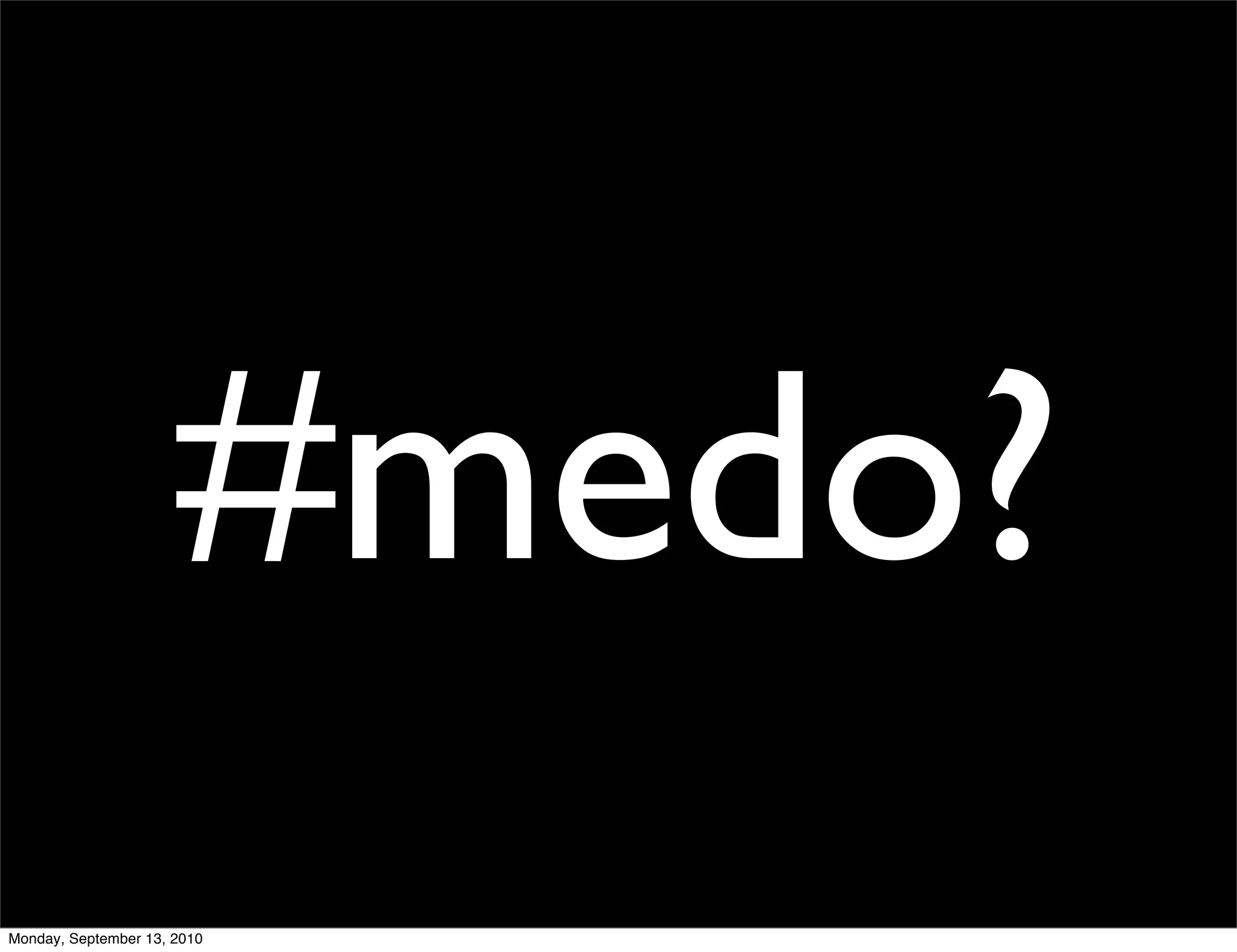 #medo?
Monday, September 13, 2010
 