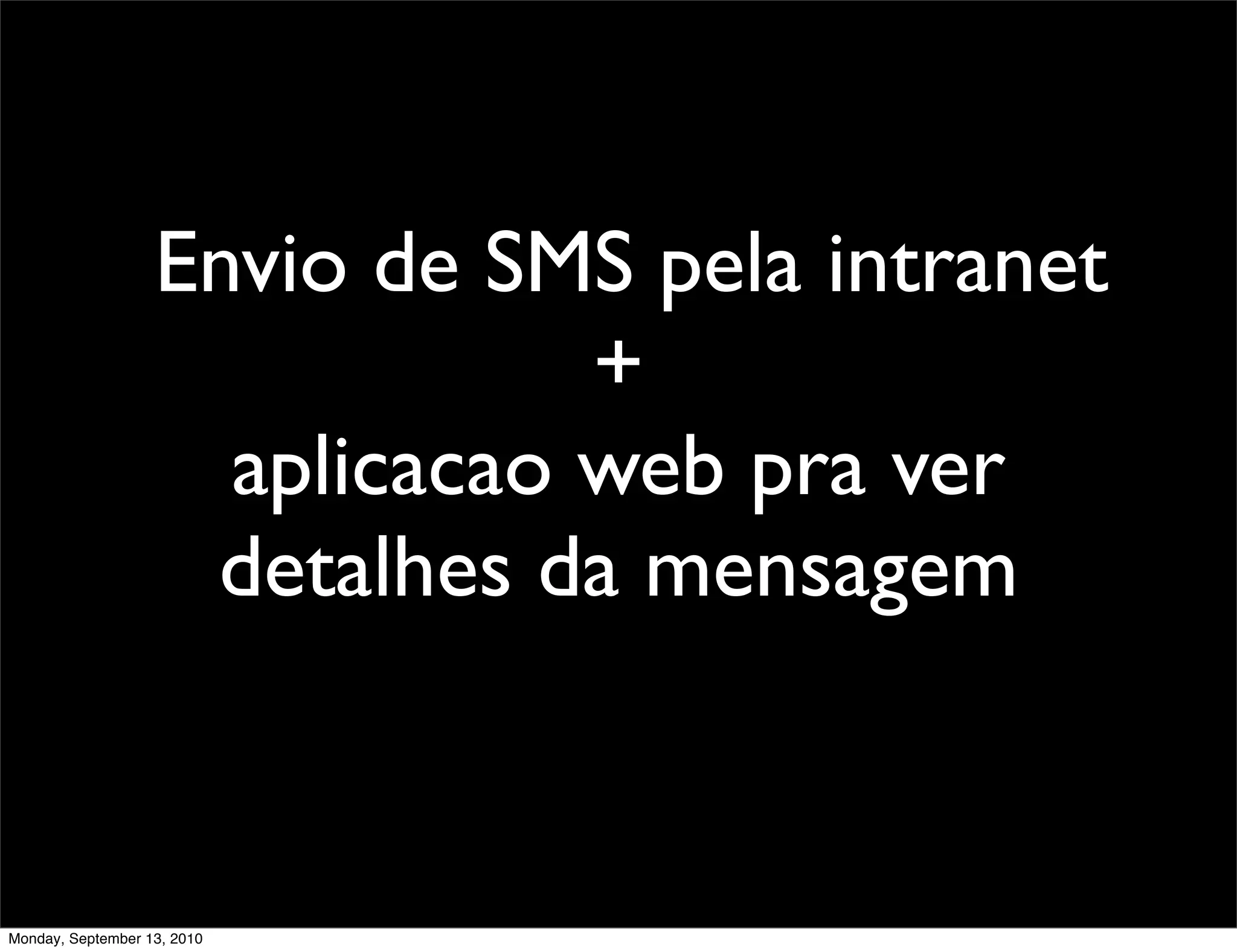 Envio de SMS pela intranet
                               +
                     aplicacao web pra ver
                    detalhes da mensagem


Monday, September 13, 2010
 