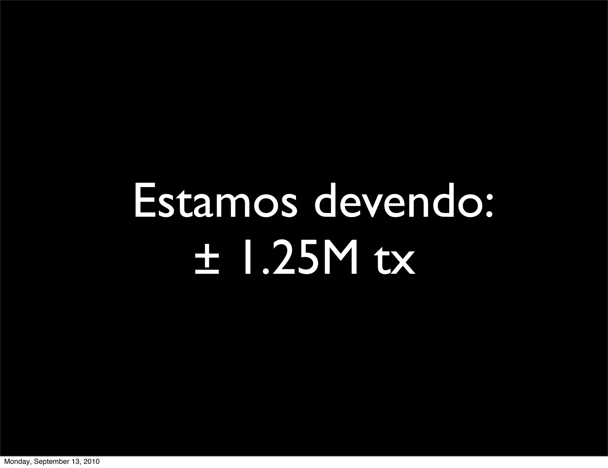 Estamos devendo:
                                ± 1.25M tx


Monday, September 13, 2010
 
