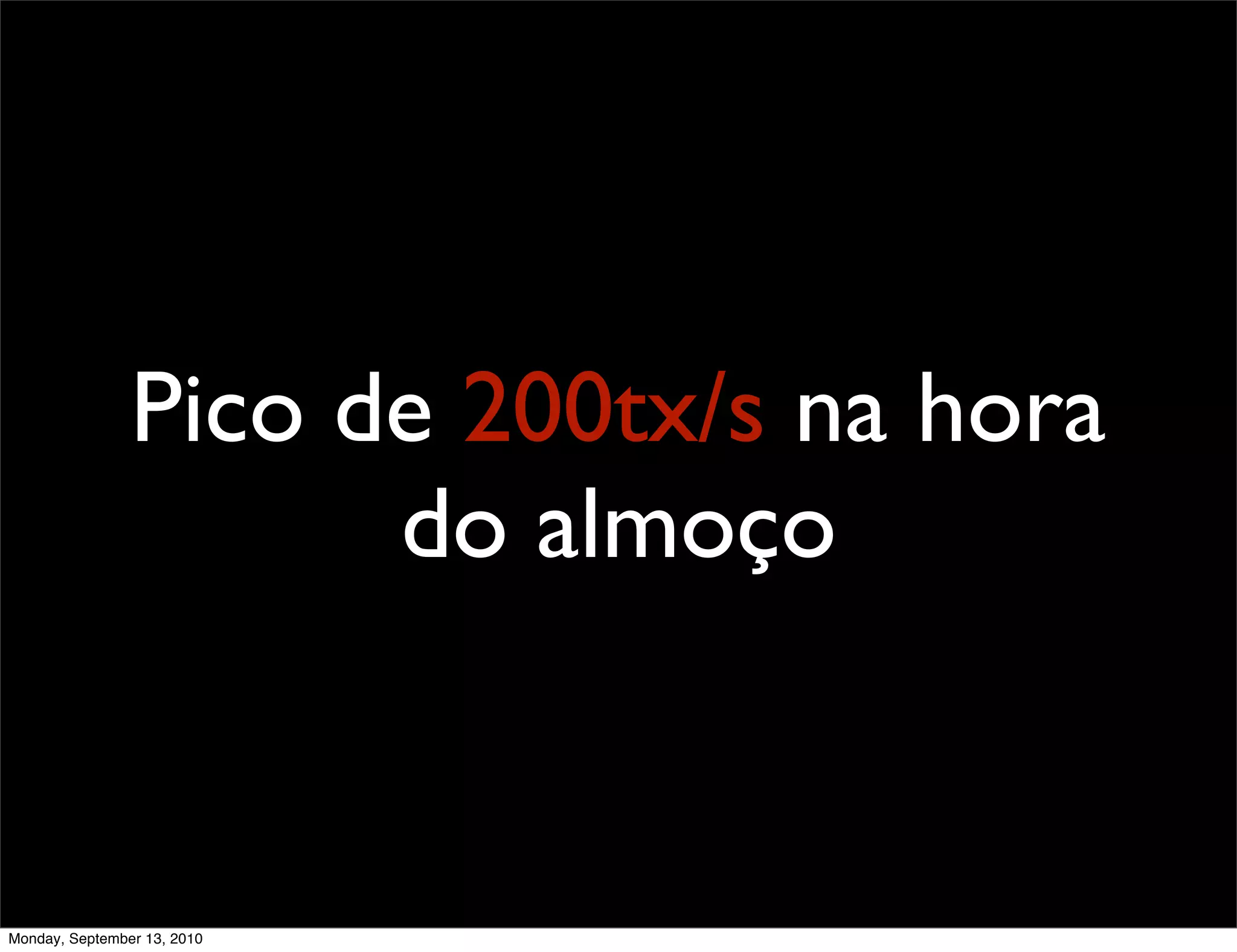 Pico de 200tx/s na hora
                      do almoço


Monday, September 13, 2010
 