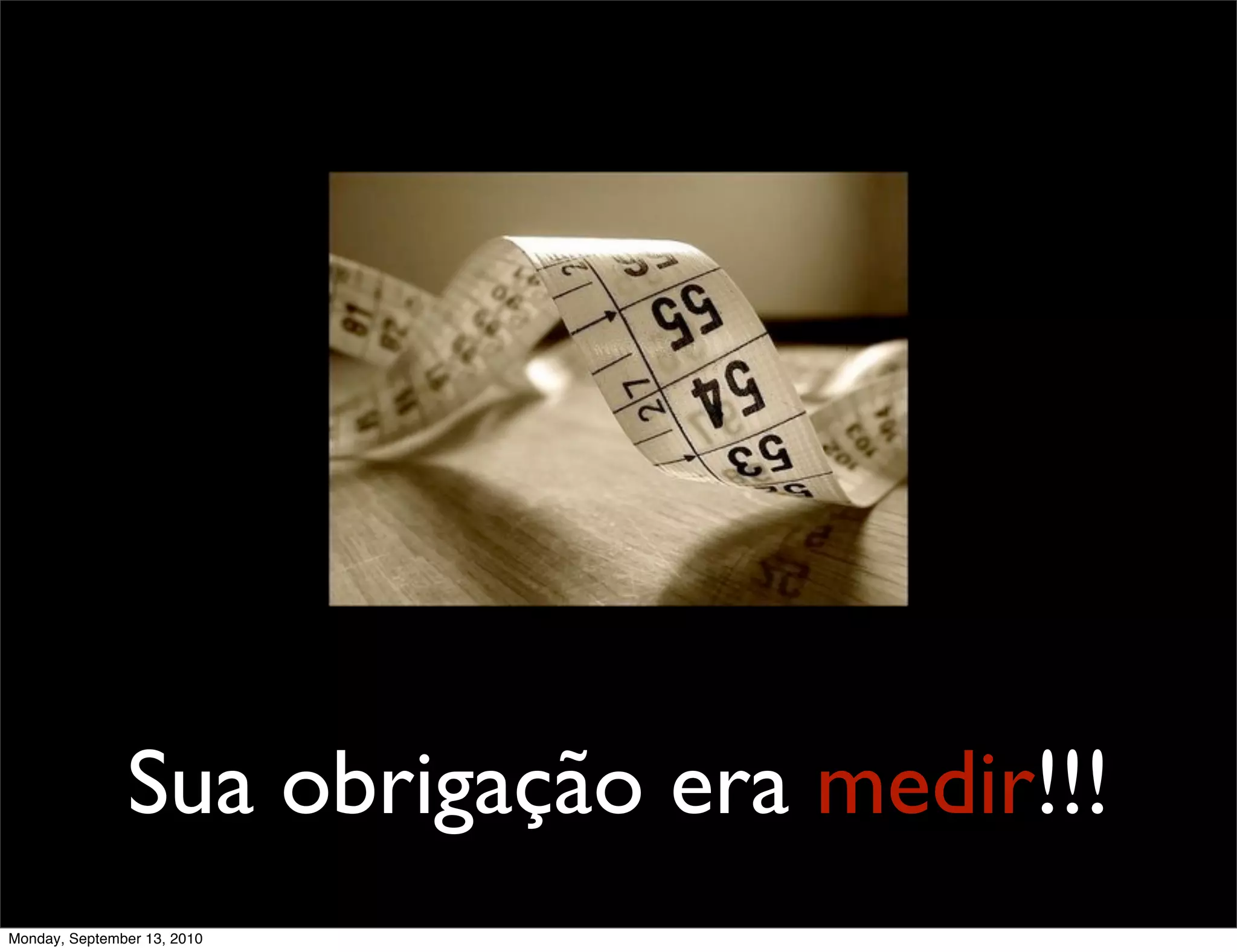 Sua obrigação era medir!!!
Monday, September 13, 2010
 