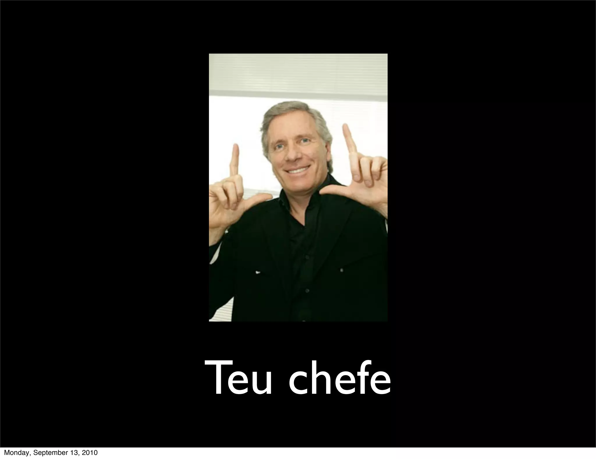 Teu chefe
Monday, September 13, 2010
 