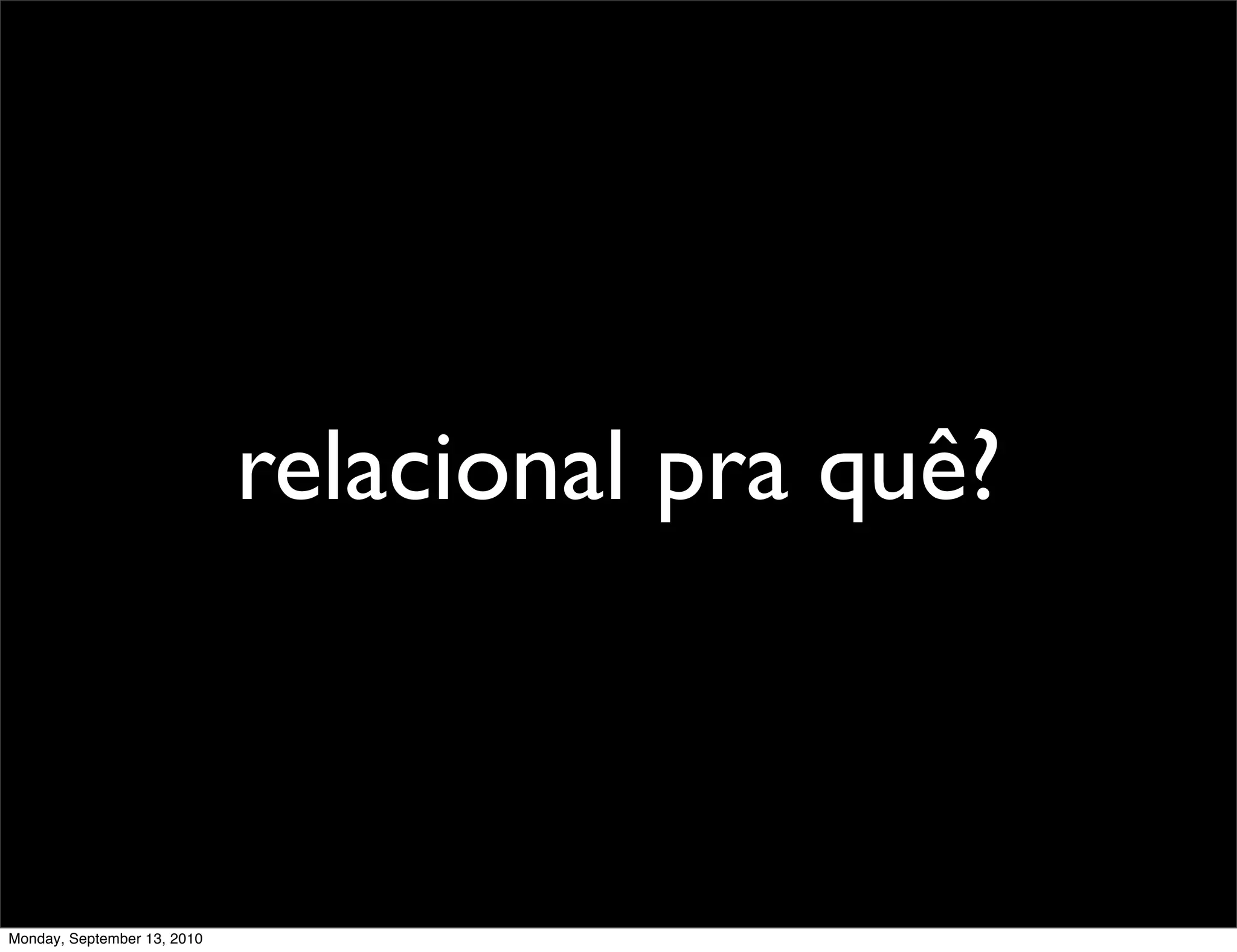 relacional pra quê?



Monday, September 13, 2010
 