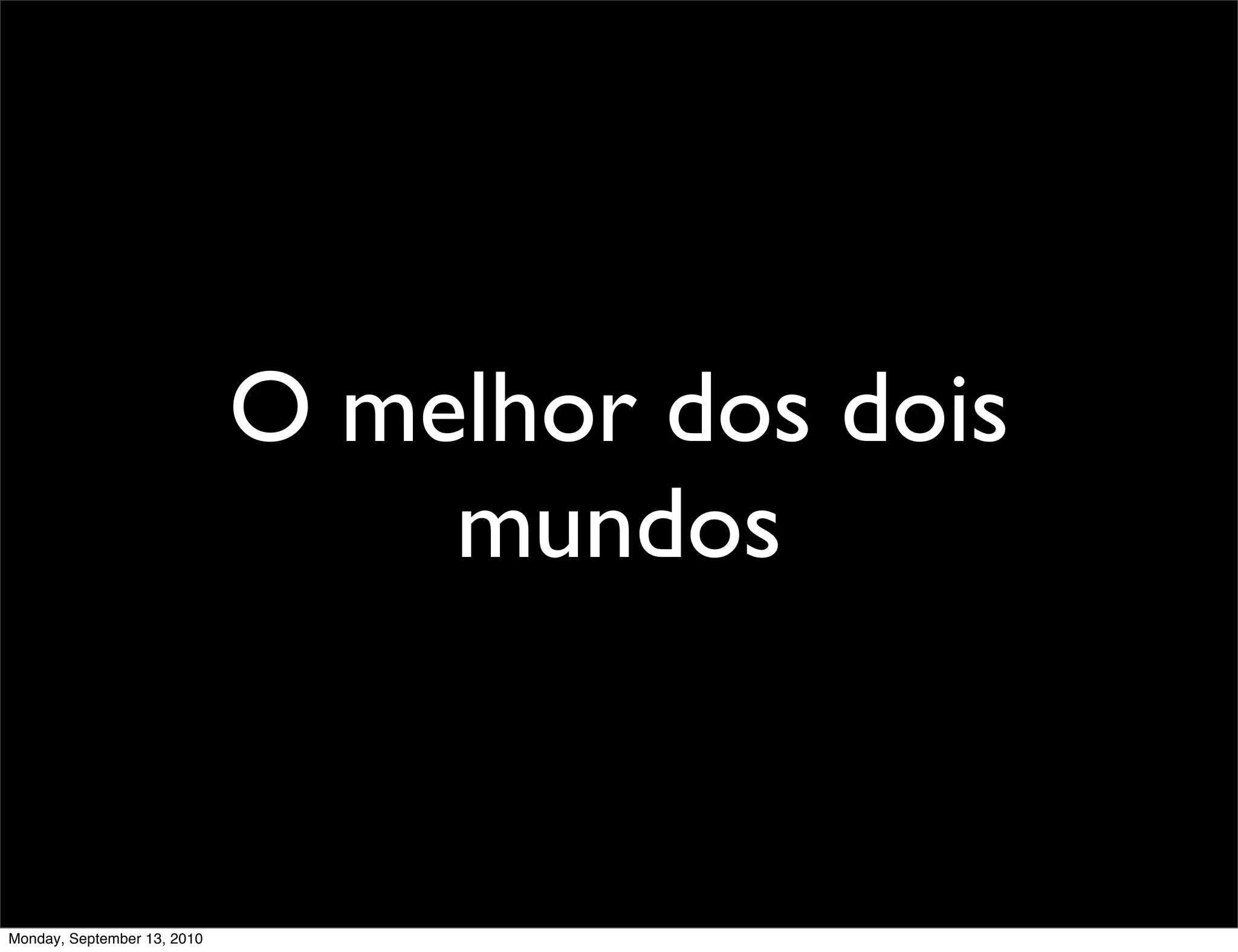 O melhor dos dois
                                 mundos


Monday, September 13, 2010
 