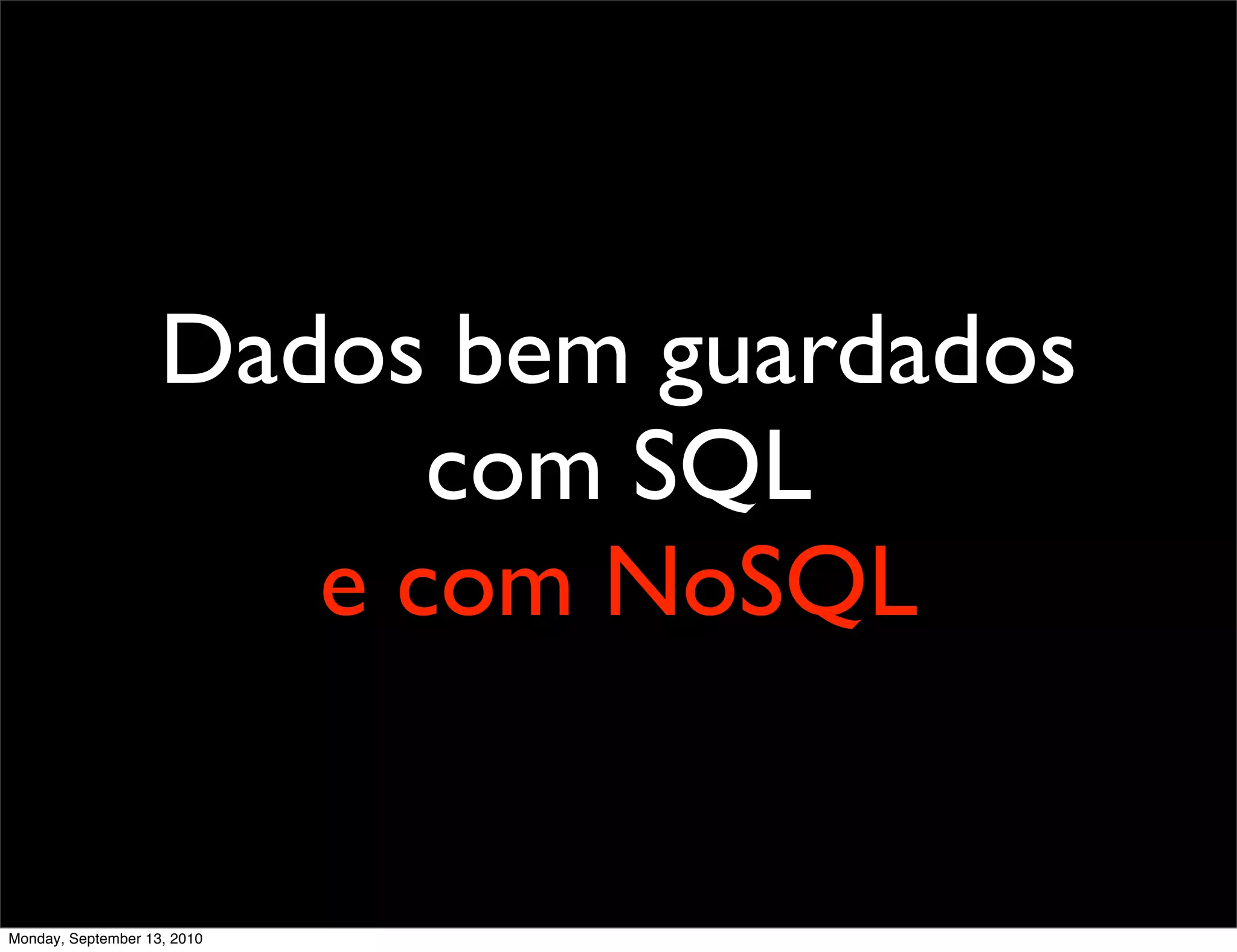 Dados bem guardados
                          com SQL
                       e com NoSQL


Monday, September 13, 2010
 