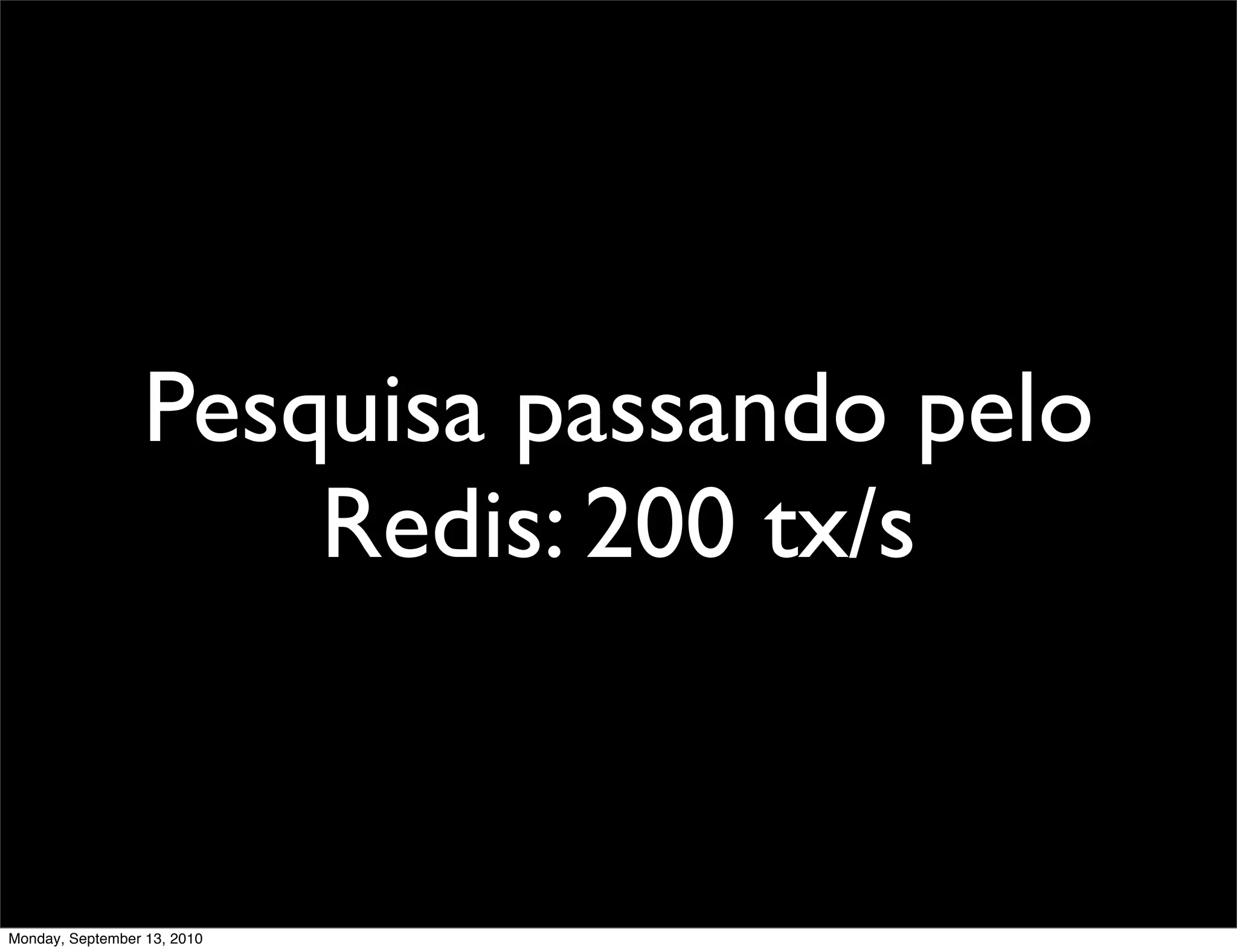 Pesquisa passando pelo
                      Redis: 200 tx/s


Monday, September 13, 2010
 