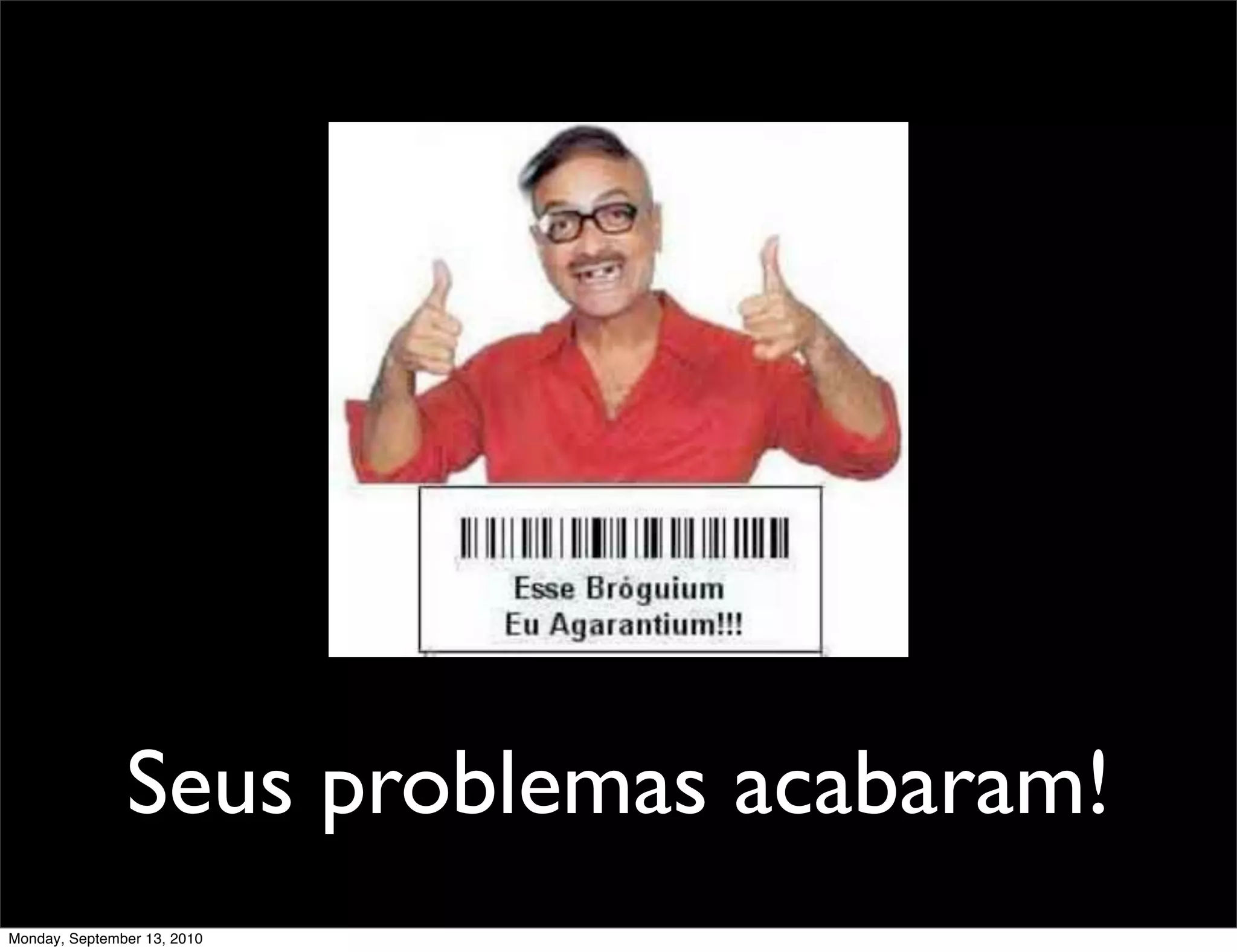 Seus problemas acabaram!
Monday, September 13, 2010
 
