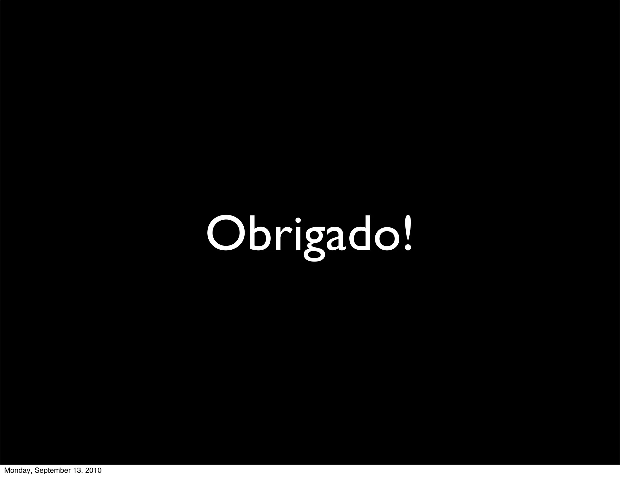 Obrigado!



Monday, September 13, 2010
 