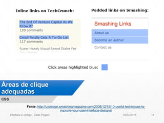 Áreas de clique
adequadas
CSS
Fonte: http://uxdesign.smashingmagazine.com/2008/12/15/10-useful-techniques-to-
improve-your-user-interface-designs/
10/04/2014Interface é código - Talita Pagani 16
 